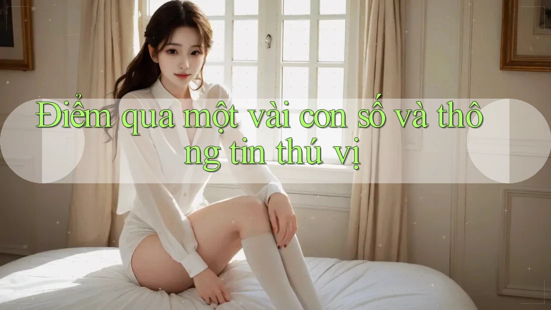 Điểm qua một vài con số và thông tin thú vị