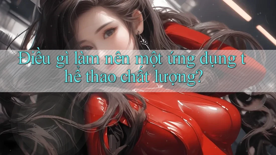 Điều gì làm nên một ứng dụng thể thao chất lượng?