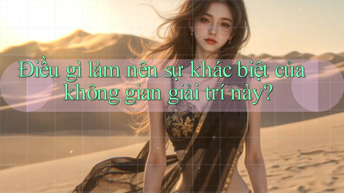 Điều gì làm nên sự khác biệt của không gian giải trí này?