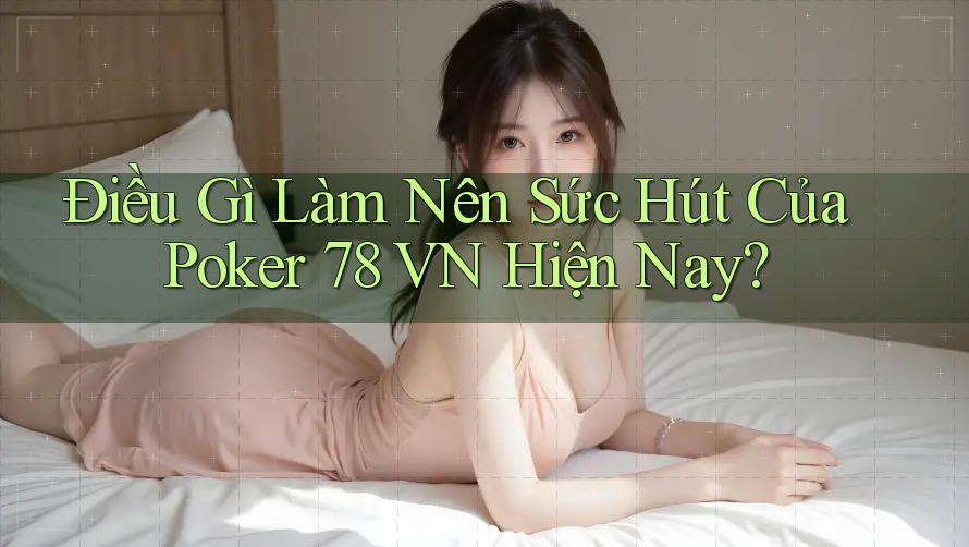 Điều Gì Làm Nên Sức Hút Của Poker 78 VN Hiện Nay?