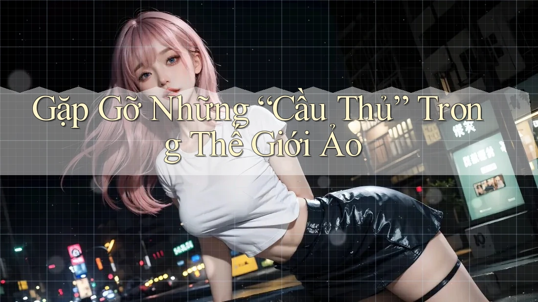 Gặp Gỡ Những “Cầu Thủ” Trong Thế Giới Ảo