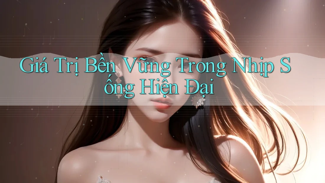 Giá Trị Bền Vững Trong Nhịp Sống Hiện Đại Giá Trị Bền Vững Trong Nhịp Sống Hiện Đại