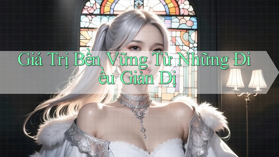 Giá Trị Bền Vững Từ Những Điều Giản Dị