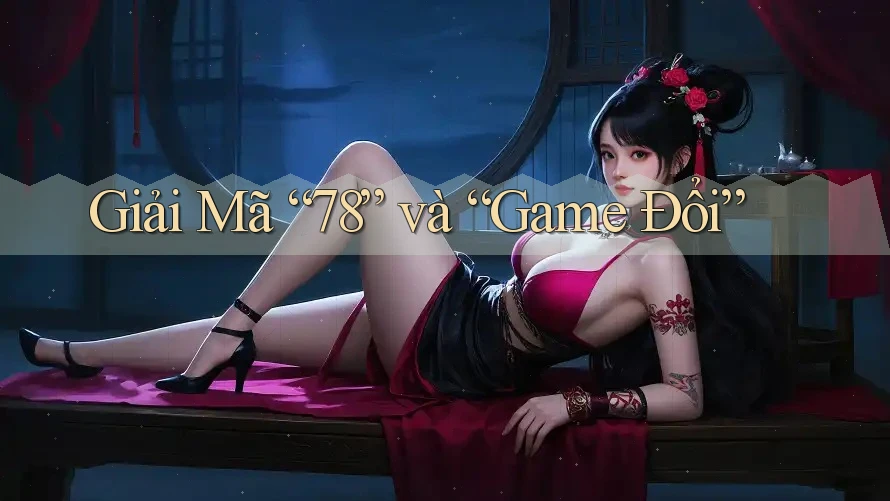 Giải Mã “78” và “Game Đổi”