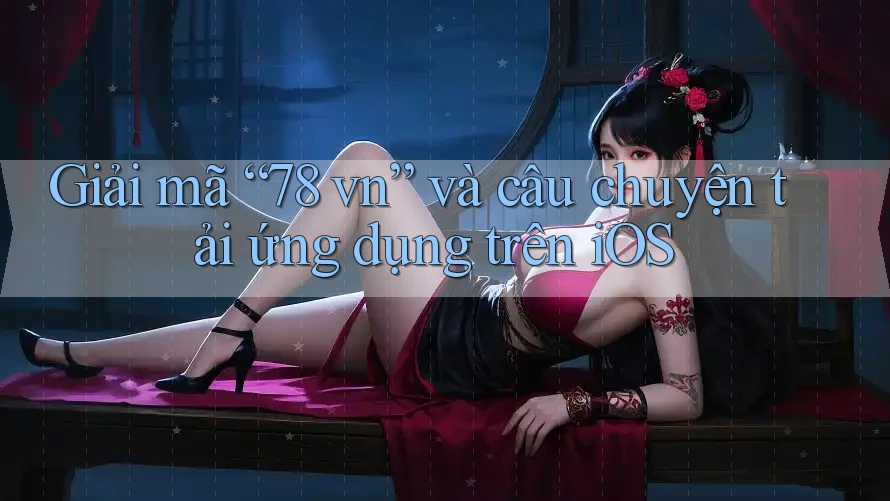 Giải mã “78 vn” và câu chuyện tải ứng dụng trên iOS