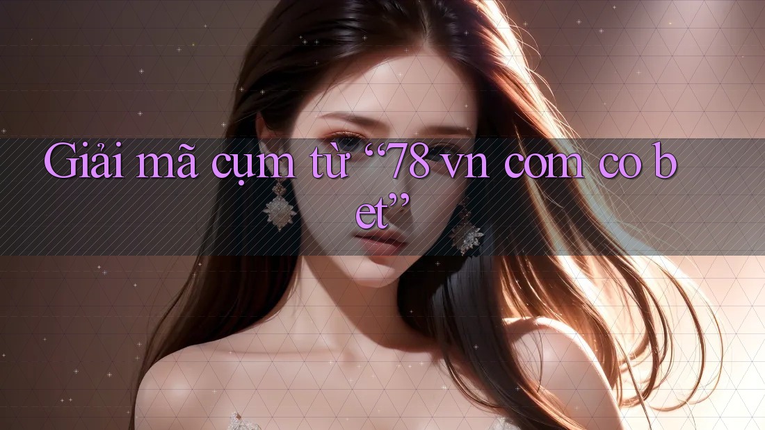 Giải mã cụm từ “78 vn com co bet”