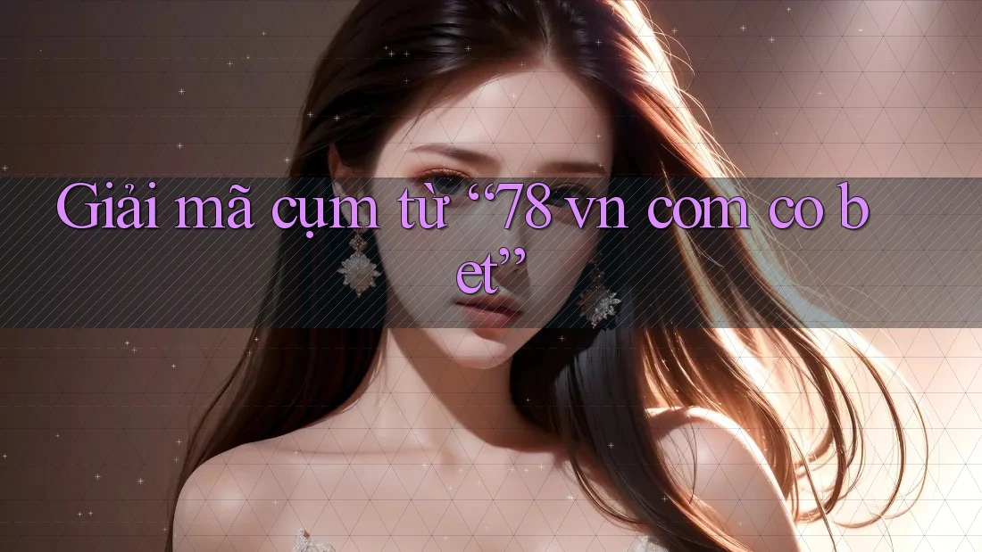 Giải mã cụm từ “78 vn com co bet”