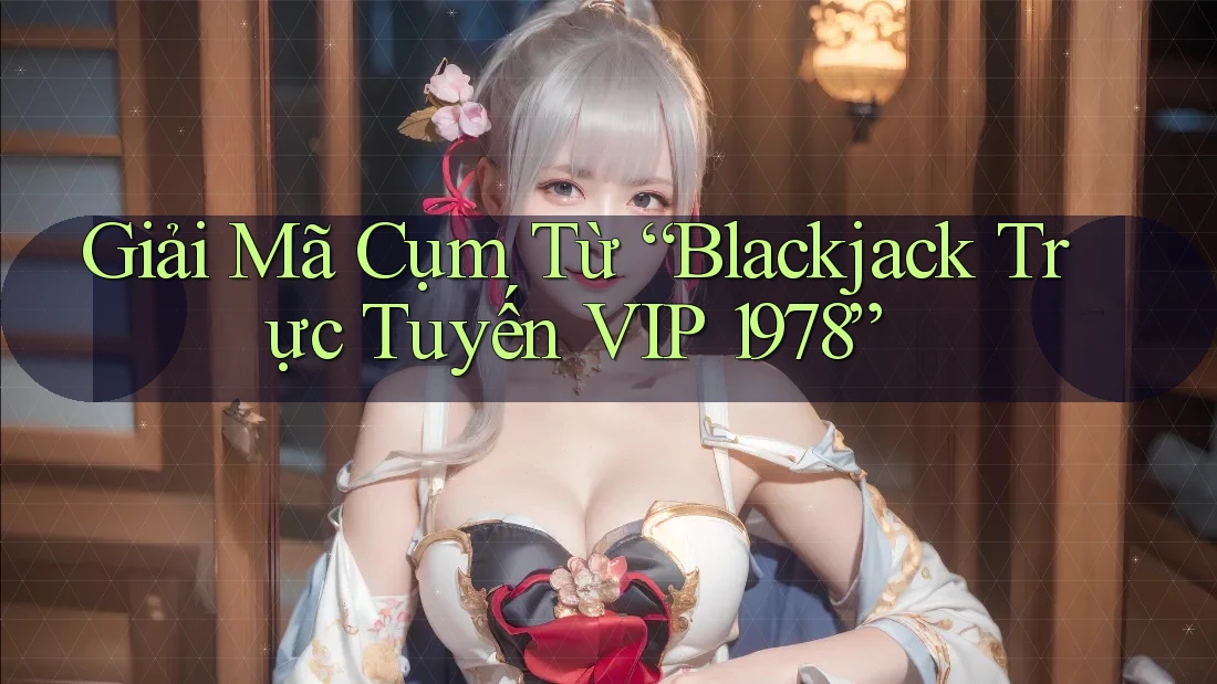 Giải Mã Cụm Từ “Blackjack Trực Tuyến VIP 1978”
