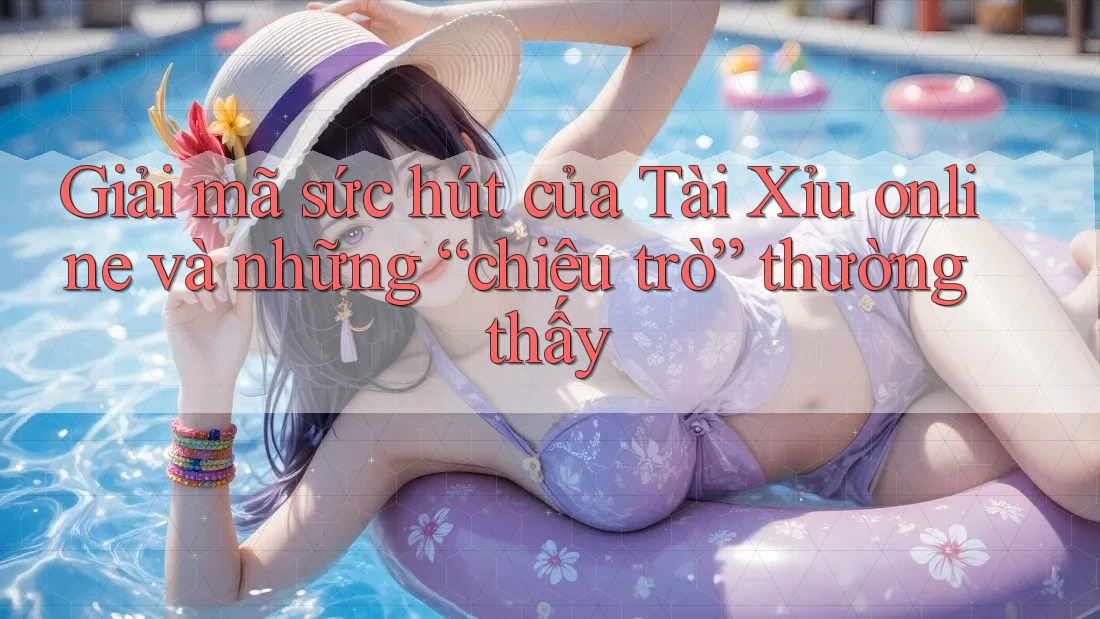 Giải mã sức hút của Tài Xỉu online và những “chiêu trò” thường thấy Giải mã sức hút của Tài Xỉu online và những “chiêu trò” thường thấy