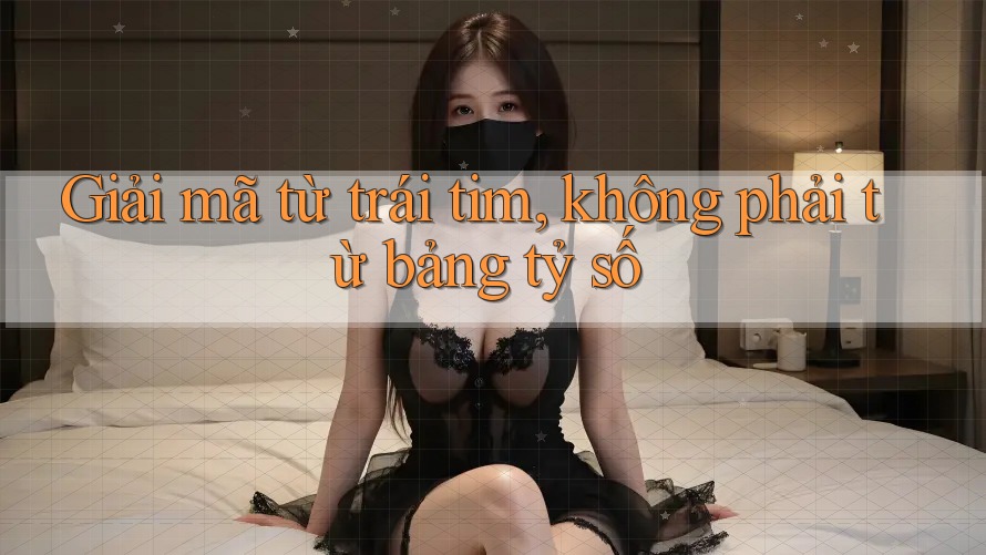 Giải mã từ trái tim, không phải từ bảng tỷ số