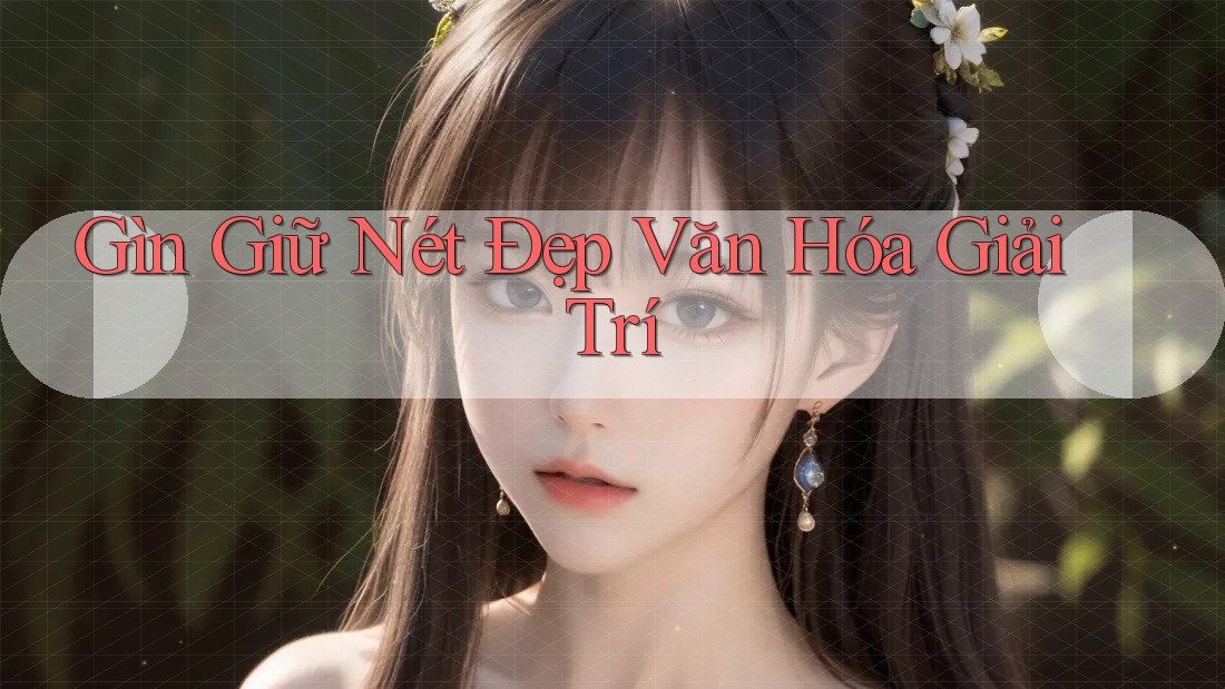 Gìn Giữ Nét Đẹp Văn Hóa Giải Trí Gìn Giữ Nét Đẹp Văn Hóa Giải Trí