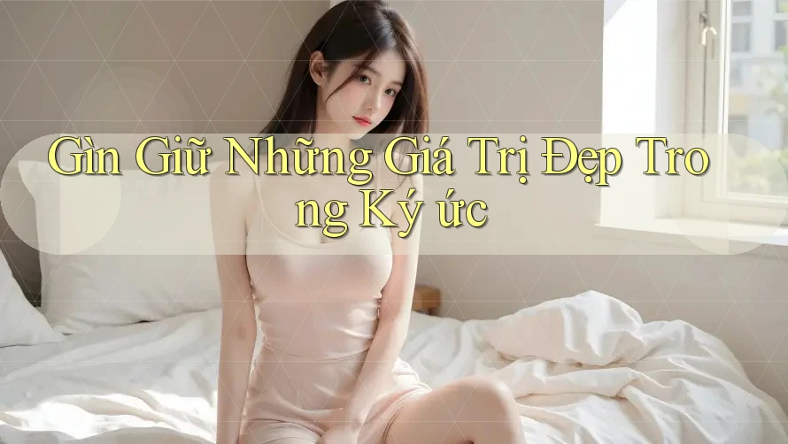 Gìn Giữ Những Giá Trị Đẹp Trong Ký ức