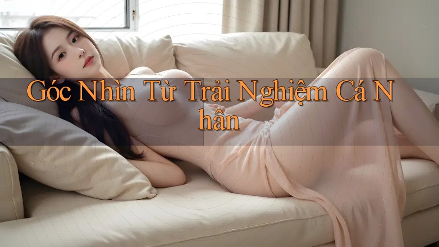 Góc Nhìn Từ Trải Nghiệm Cá Nhân