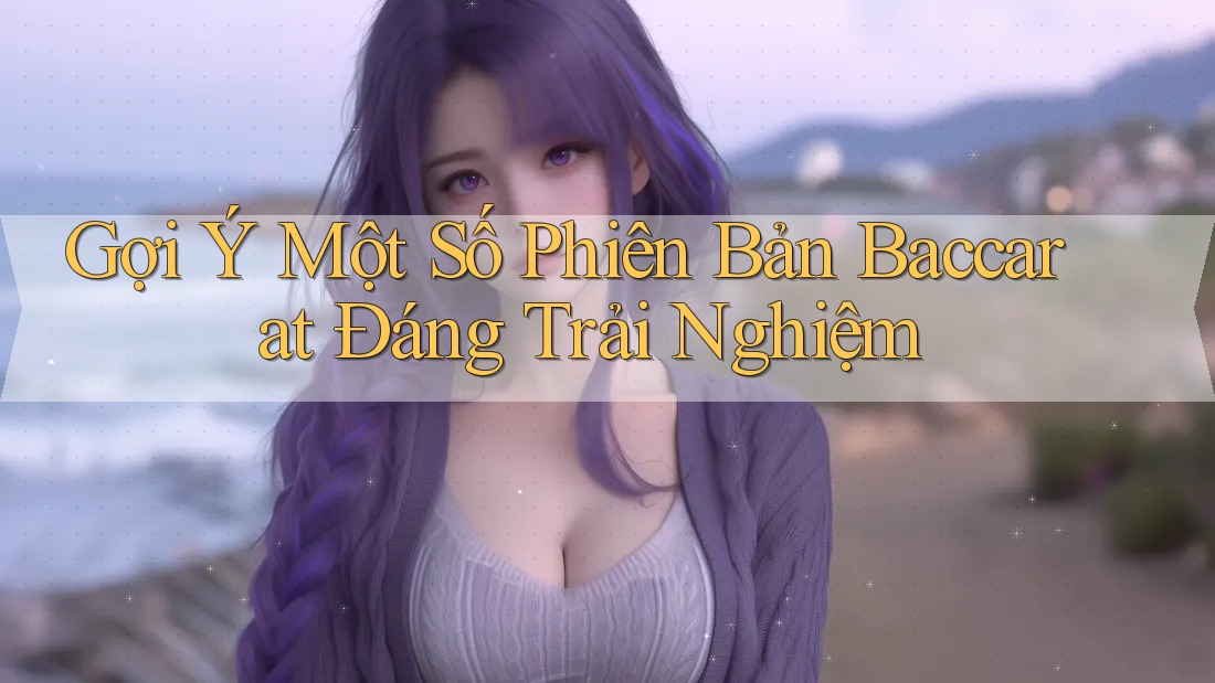 Gợi Ý Một Số Phiên Bản Baccarat Đáng Trải Nghiệm