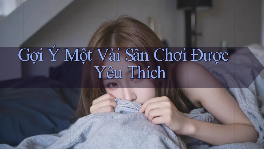Gợi Ý Một Vài Sân Chơi Được Yêu Thích