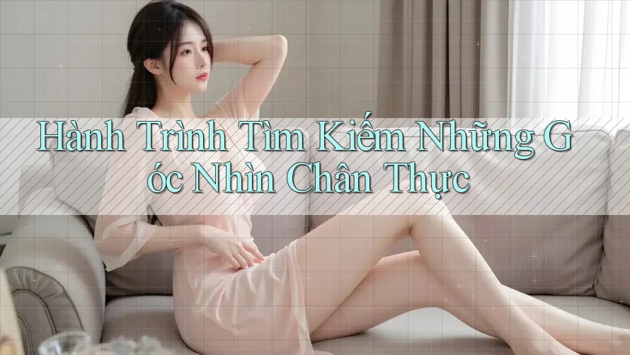 Hành Trình Tìm Kiếm Những Góc Nhìn Chân Thực