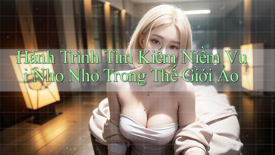 Hành Trình Tìm Kiếm Niềm Vui Nho Nhỏ Trong Thế Giới Ảo