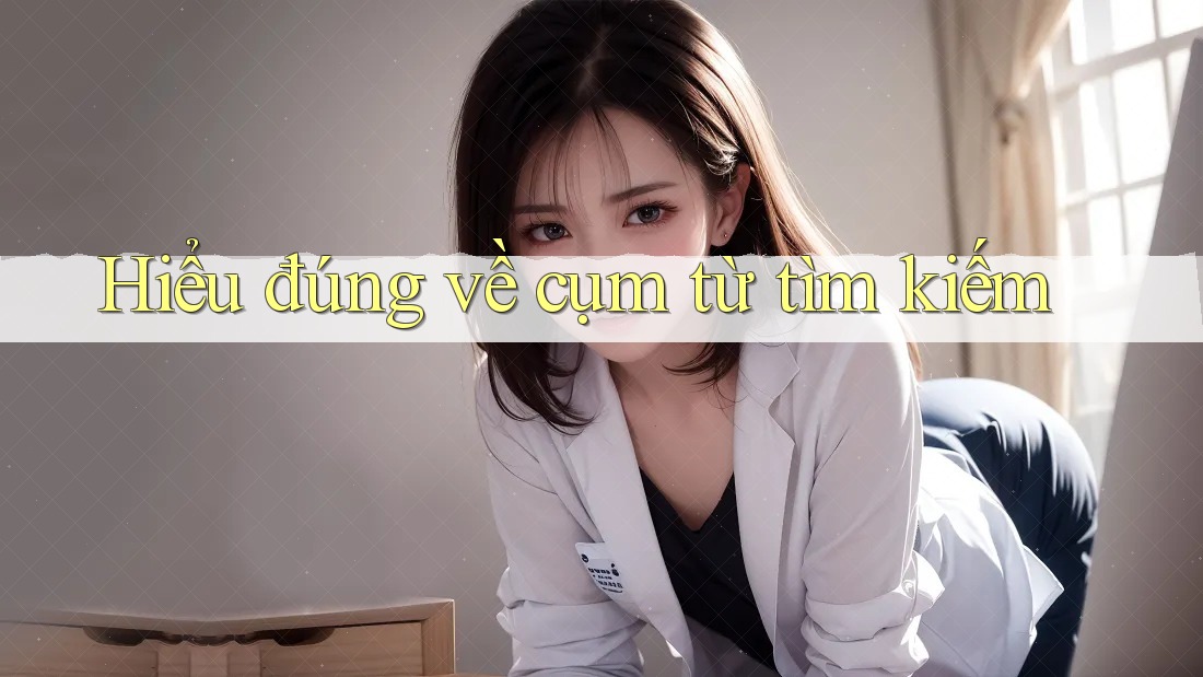 Hiểu đúng về cụm từ tìm kiếm