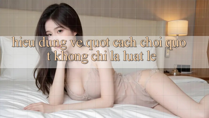 Hiểu đúng về " cách chơi" : Không chỉ là luật lệ