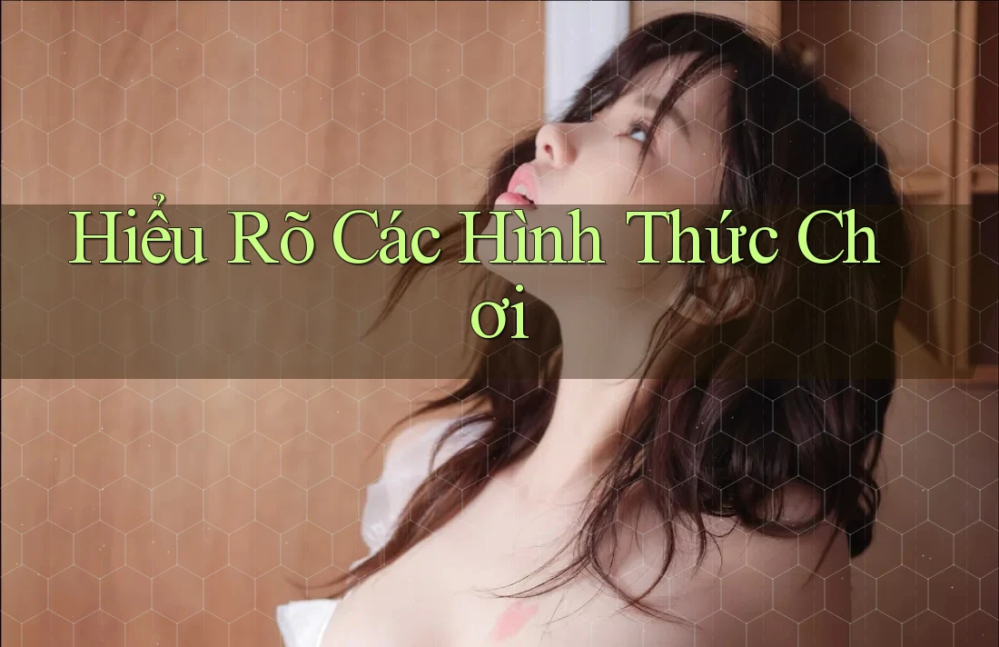 Hiểu Rõ Các Hình Thức Chơi