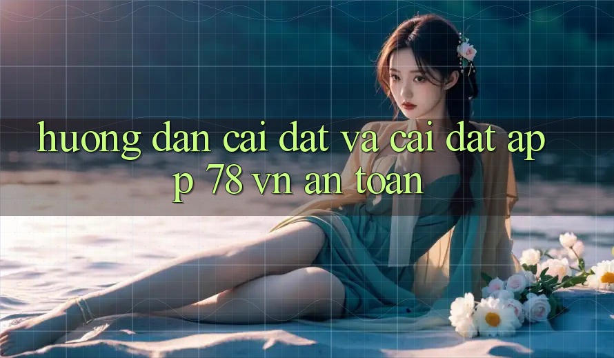 Hướng Dẫn Cài đặt Và Cài Đặt App 78 vn An Toàn
