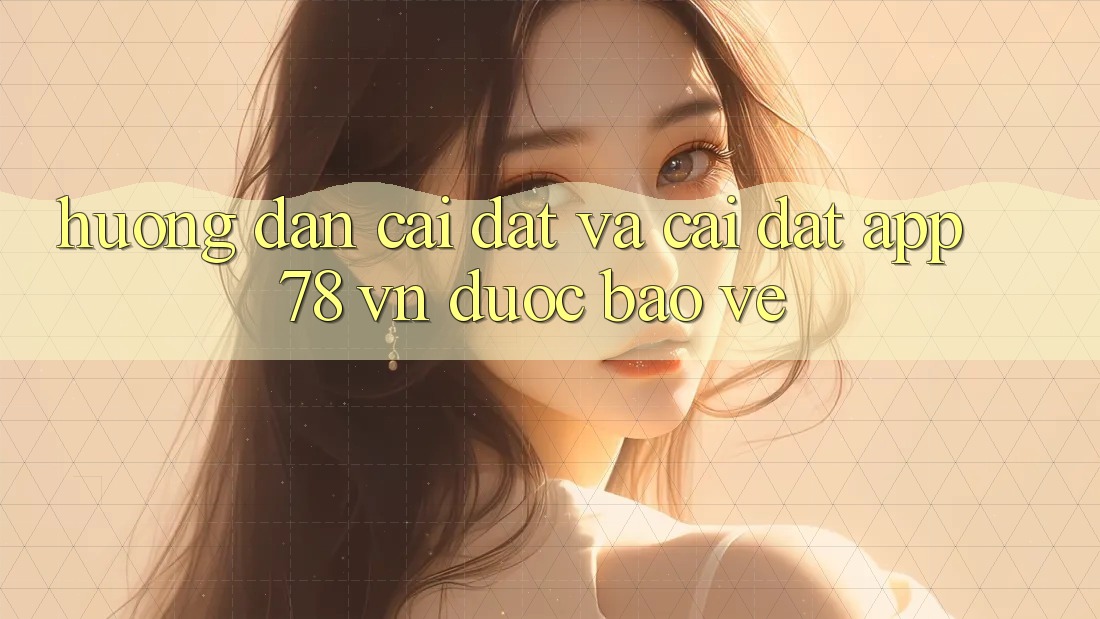 Hướng Dẫn Cài đặt Và Cài Đặt App 78 vn Được bảo vệ Hướng Dẫn Cài đặt Và Cài Đặt App 78 vn Được bảo vệ