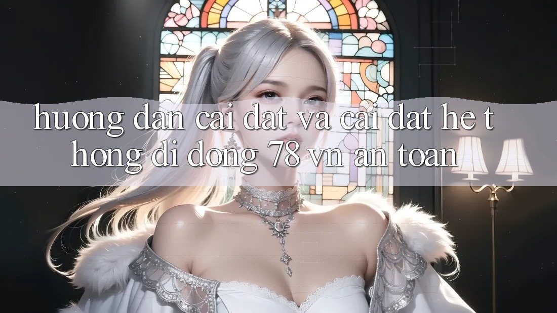 Hướng Dẫn Cài đặt Và Cài Đặt Hệ thống di động 78 vn An Toàn