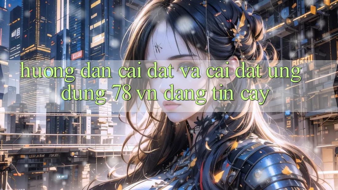 Hướng Dẫn Cài đặt Và Cài Đặt Ứng Dụng 78 vn Đáng tin cậy