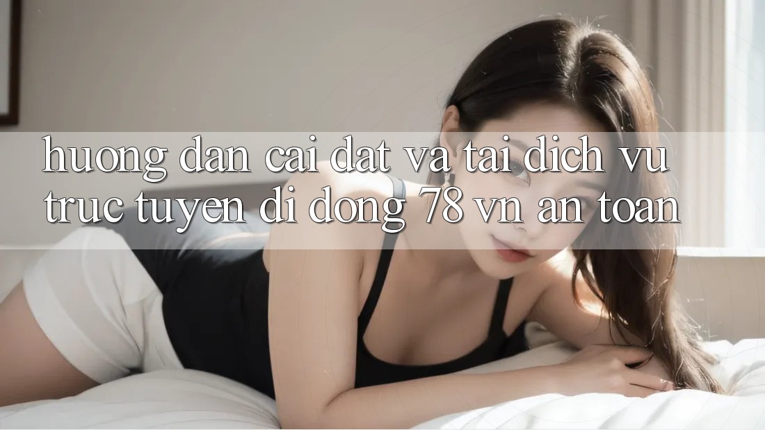 Hướng Dẫn Cài đặt Và Tải Dịch vụ trực tuyến di động 78 vn An Toàn Hướng Dẫn Cài đặt Và Tải Dịch vụ trực tuyến di động 78 vn An Toàn