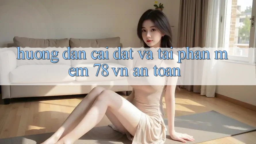 Hướng Dẫn Cài đặt Và Tải Phần mềm 78 vn An Toàn