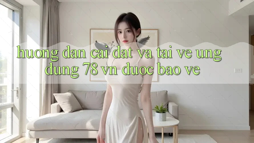Hướng Dẫn Cài đặt Và Tải về Ứng Dụng 78 vn Được bảo vệ