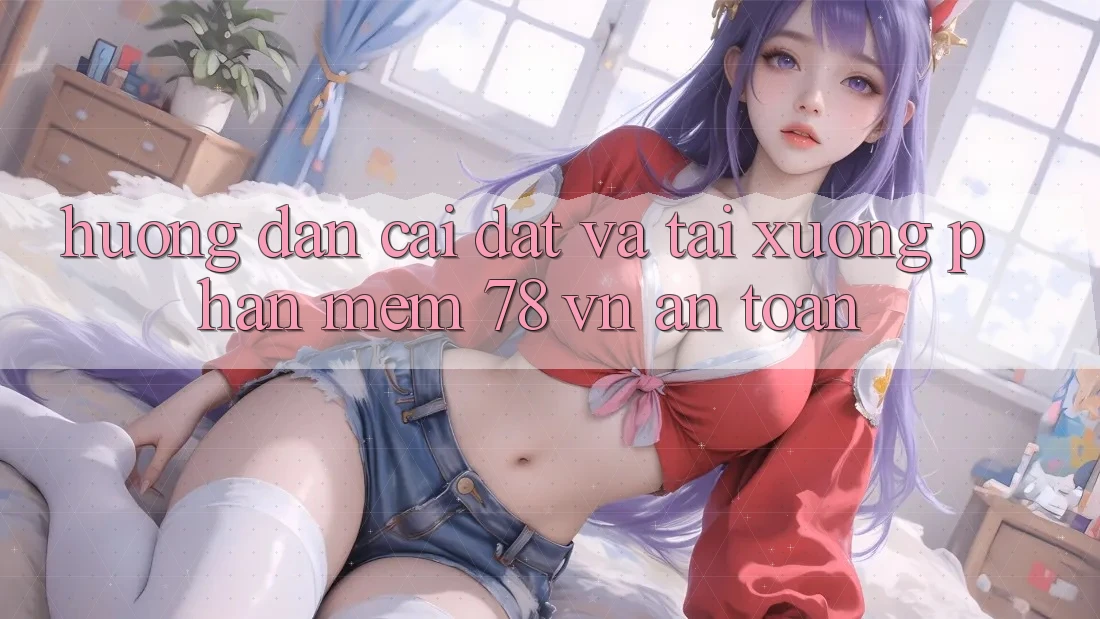 Hướng dẫn Cài đặt Và Tải xuống Phần mềm 78 vn An Toàn