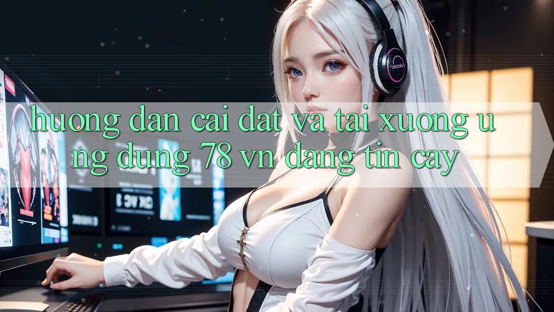 Hướng Dẫn Cài đặt Và Tải xuống Ứng Dụng 78 vn Đáng tin cậy