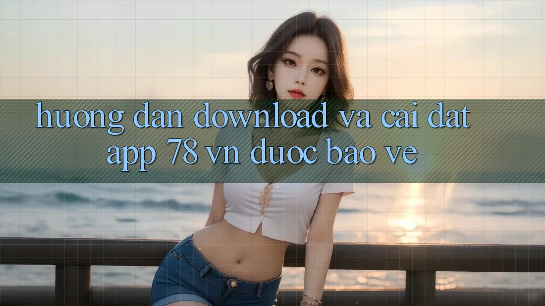 Hướng Dẫn Download Và Cài Đặt App 78 vn Được bảo vệ