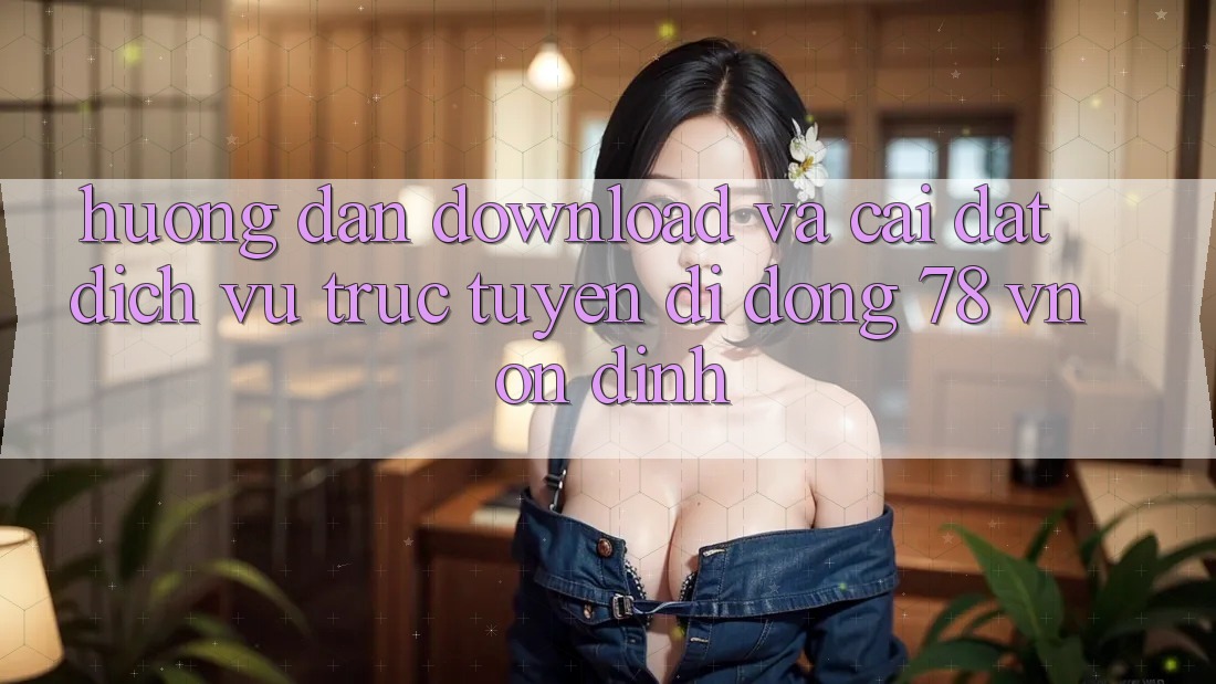 Hướng dẫn Download Và Cài Đặt Dịch vụ trực tuyến di động 78 vn Ổn định Hướng dẫn Download Và Cài Đặt Dịch vụ trực tuyến di động 78 vn Ổn định