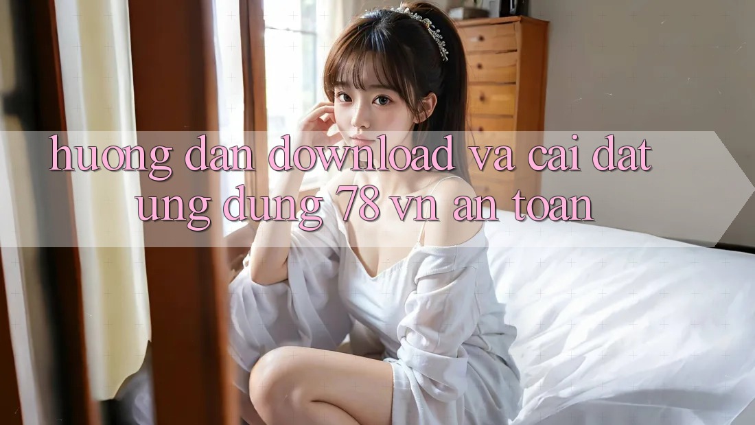 Hướng Dẫn Download Và Cài Đặt Ứng Dụng 78 vn An Toàn Hướng Dẫn Download Và Cài Đặt Ứng Dụng 78 vn An Toàn