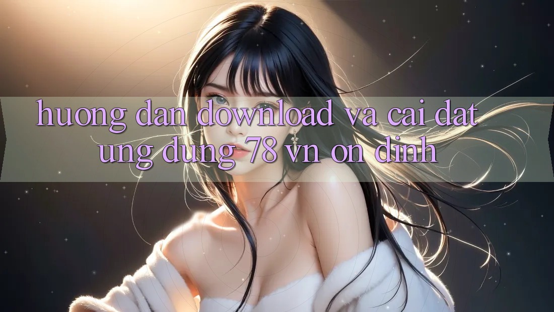 Hướng dẫn Download Và Cài Đặt Ứng Dụng 78 vn Ổn định
