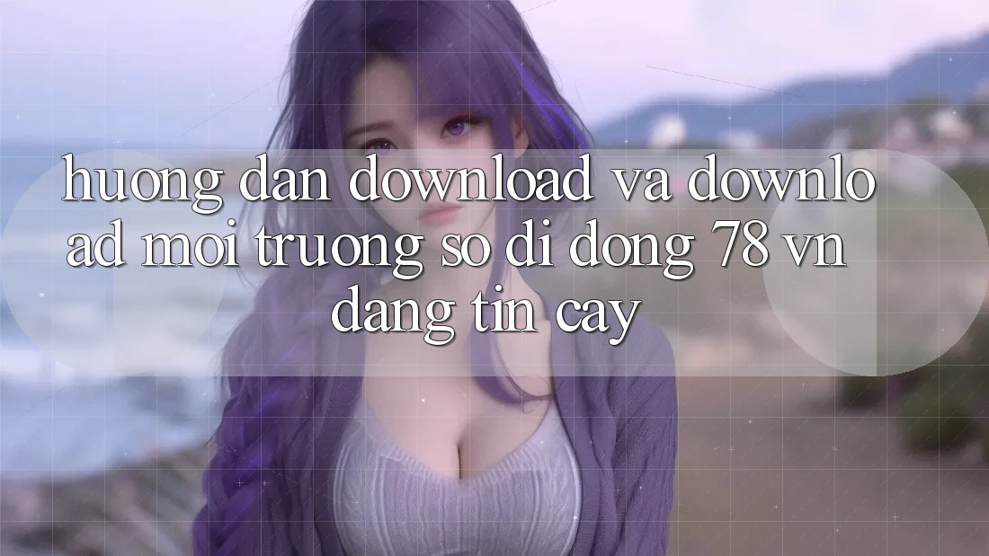 Hướng Dẫn Download Và Download Môi trường số di động 78 vn Đáng tin cậy