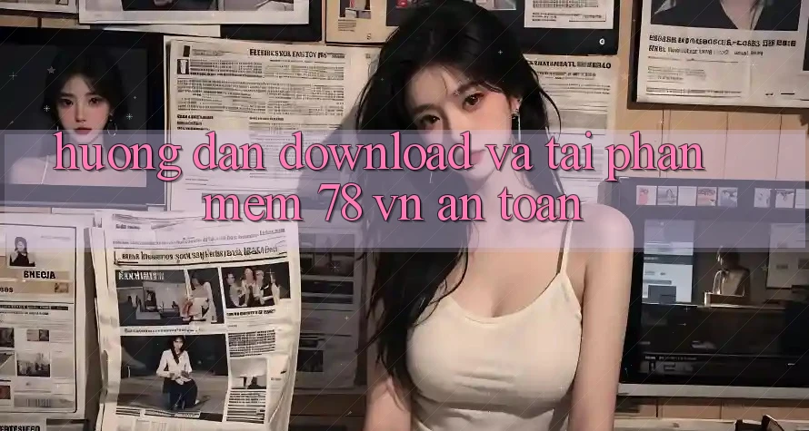 Hướng Dẫn Download Và Tải Phần mềm 78 vn An Toàn
