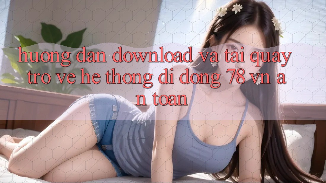 Hướng Dẫn Download Và Tải quay trở về Hệ thống di động 78 vn An Toàn
