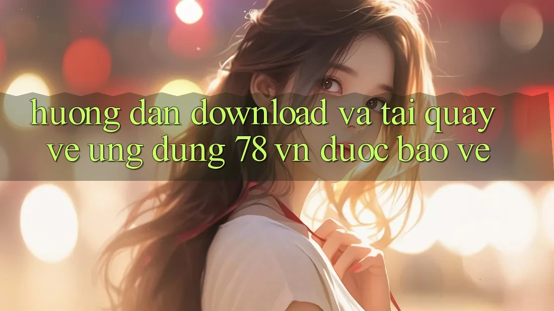 Hướng dẫn Download Và Tải quay về Ứng Dụng 78 vn Được bảo vệ