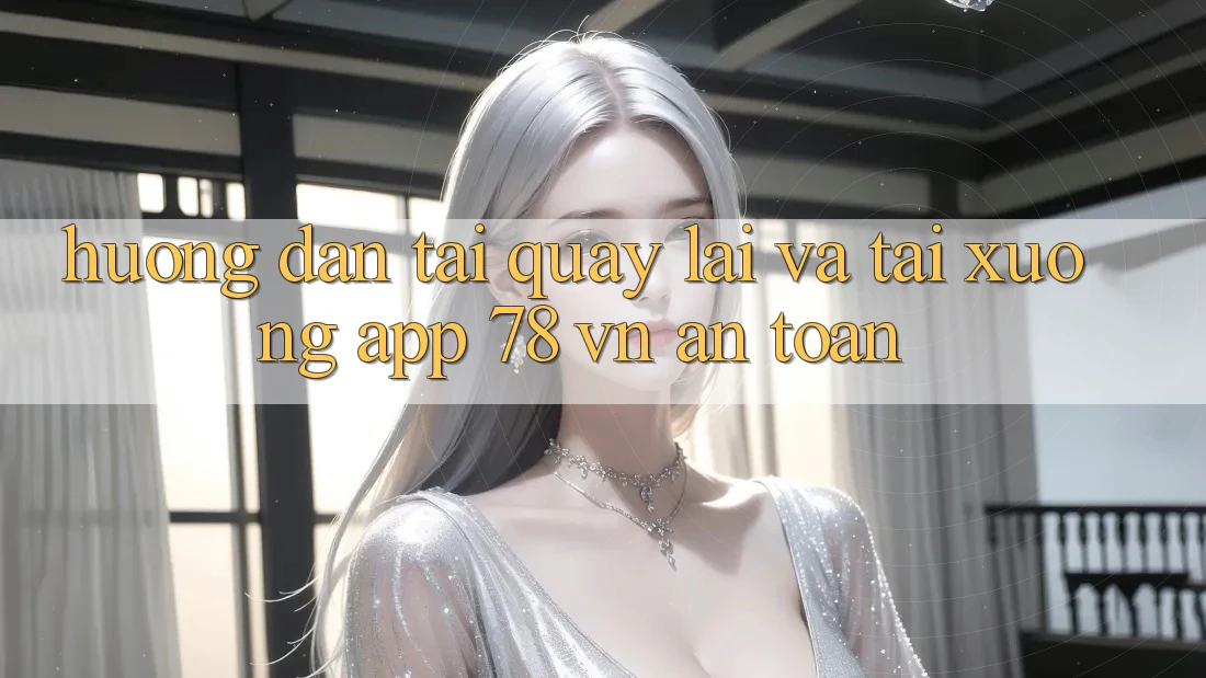 Hướng Dẫn Tải quay lại Và Tải xuống App 78 vn An Toàn