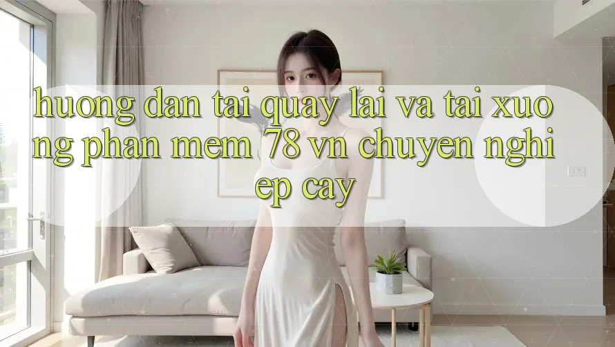 Hướng Dẫn Tải quay lại Và Tải xuống Phần mềm 78 vn Chuyên nghiệp cậy