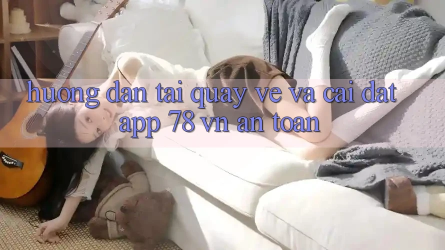 Hướng dẫn Tải quay về Và Cài Đặt App 78 vn An Toàn