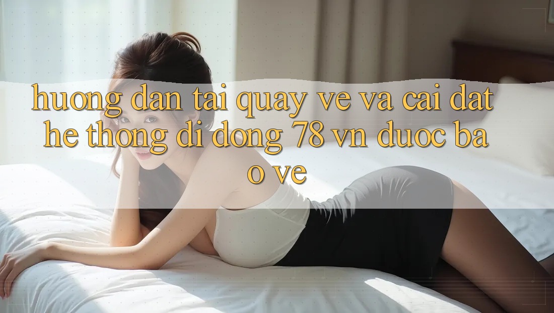 Hướng Dẫn Tải quay về Và Cài Đặt Hệ thống di động 78 vn Được bảo vệ