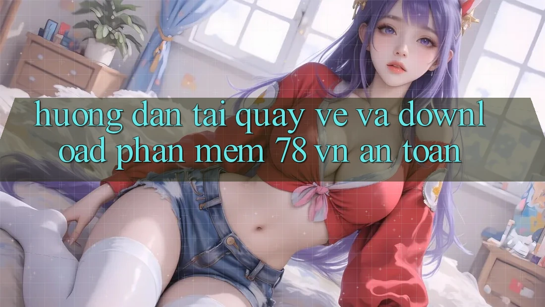 Hướng Dẫn Tải quay về Và Download Phần mềm 78 vn An Toàn