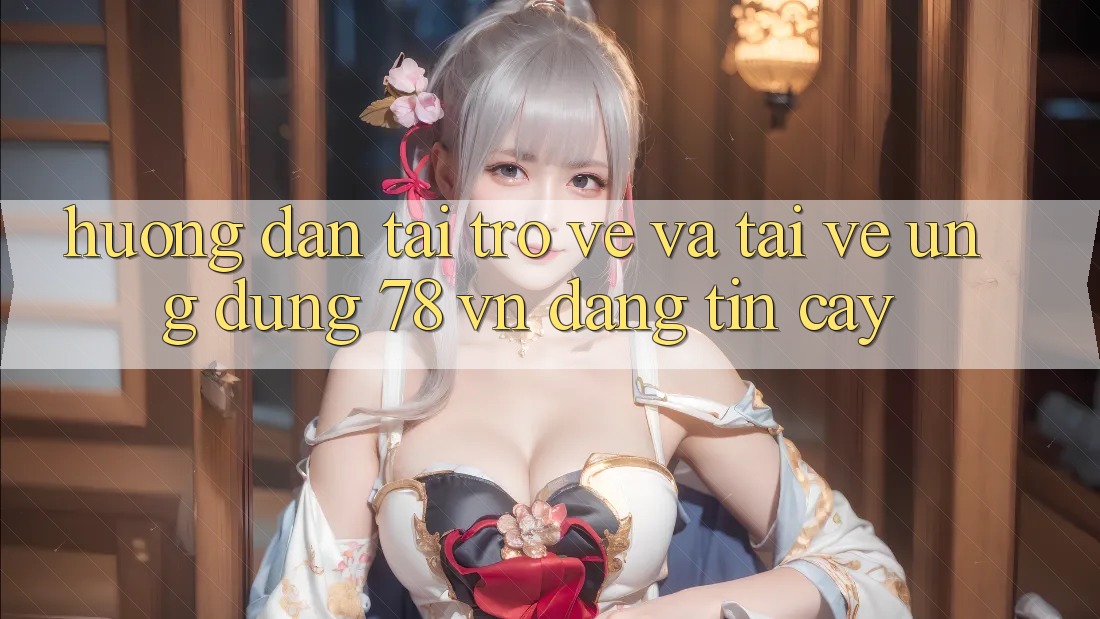 Hướng Dẫn Tải trở về Và Tải về Ứng Dụng 78 vn Đáng tin cậy
