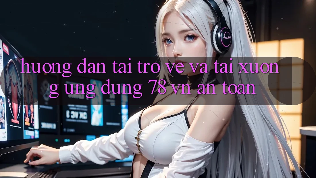 Hướng Dẫn Tải trở về Và Tải xuống Ứng Dụng 78 vn An Toàn