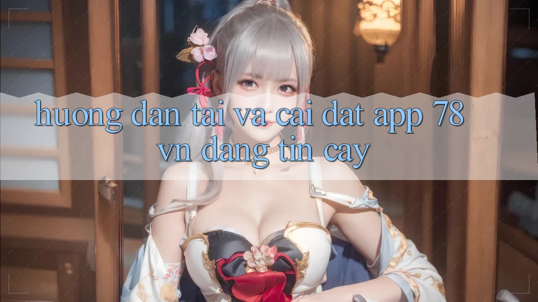 Hướng Dẫn Tải Và Cài Đặt App 78 vn Đáng tin cậy
