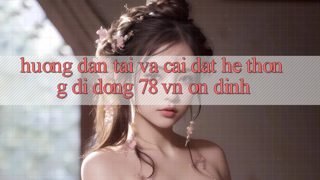 Hướng Dẫn Tải Và Cài Đặt Hệ thống di động 78 vn Ổn định